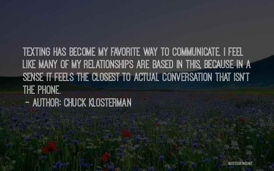 Chuck Klosterman Quotes: Texting Has Become My Favorite Way To Communicate. I Feel Like Many Of My Relationships Are Based In This, Because