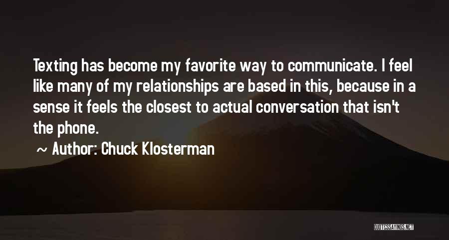 Chuck Klosterman Quotes: Texting Has Become My Favorite Way To Communicate. I Feel Like Many Of My Relationships Are Based In This, Because