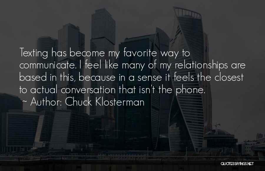 Chuck Klosterman Quotes: Texting Has Become My Favorite Way To Communicate. I Feel Like Many Of My Relationships Are Based In This, Because