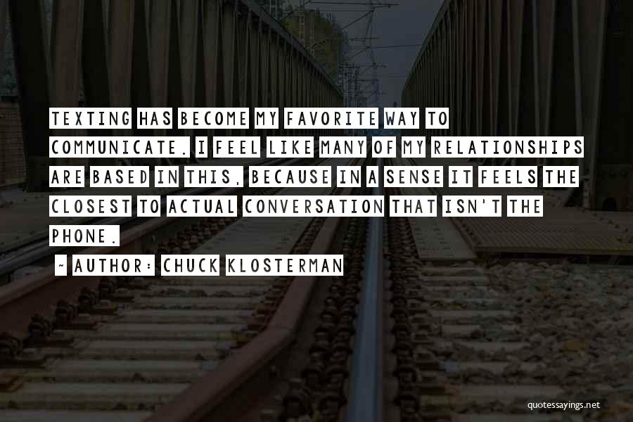 Chuck Klosterman Quotes: Texting Has Become My Favorite Way To Communicate. I Feel Like Many Of My Relationships Are Based In This, Because