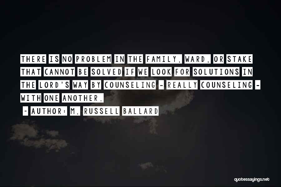 M. Russell Ballard Quotes: There Is No Problem In The Family, Ward, Or Stake That Cannot Be Solved If We Look For Solutions In