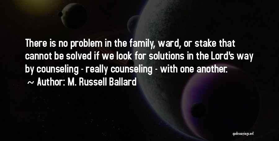 M. Russell Ballard Quotes: There Is No Problem In The Family, Ward, Or Stake That Cannot Be Solved If We Look For Solutions In