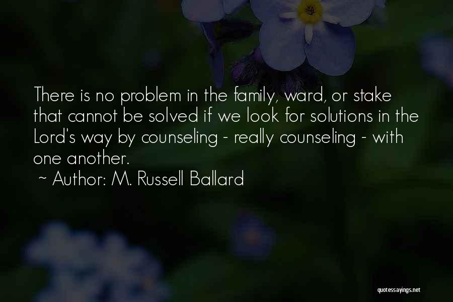 M. Russell Ballard Quotes: There Is No Problem In The Family, Ward, Or Stake That Cannot Be Solved If We Look For Solutions In