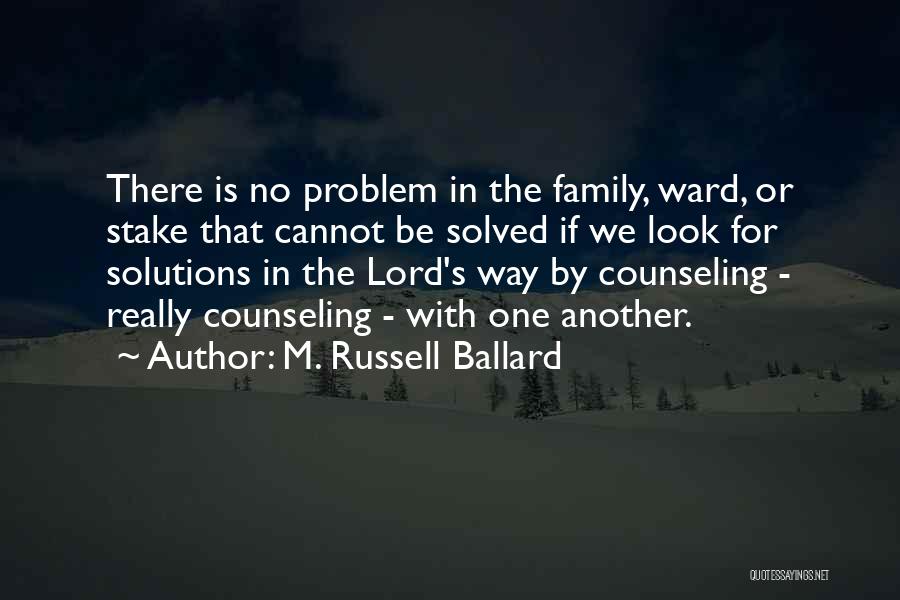 M. Russell Ballard Quotes: There Is No Problem In The Family, Ward, Or Stake That Cannot Be Solved If We Look For Solutions In