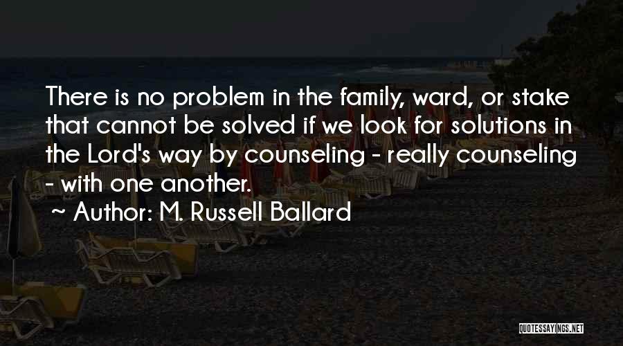 M. Russell Ballard Quotes: There Is No Problem In The Family, Ward, Or Stake That Cannot Be Solved If We Look For Solutions In