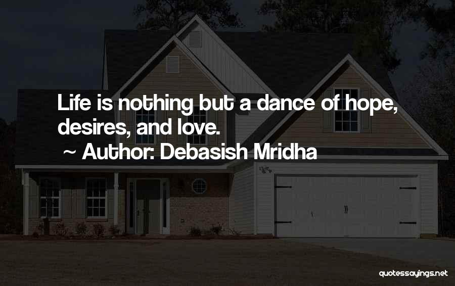 Debasish Mridha Quotes: Life Is Nothing But A Dance Of Hope, Desires, And Love.