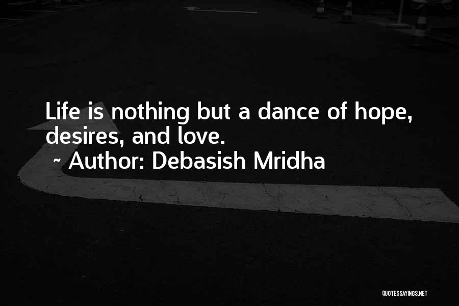 Debasish Mridha Quotes: Life Is Nothing But A Dance Of Hope, Desires, And Love.