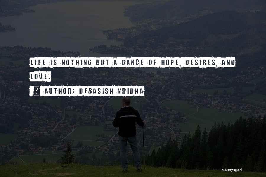 Debasish Mridha Quotes: Life Is Nothing But A Dance Of Hope, Desires, And Love.