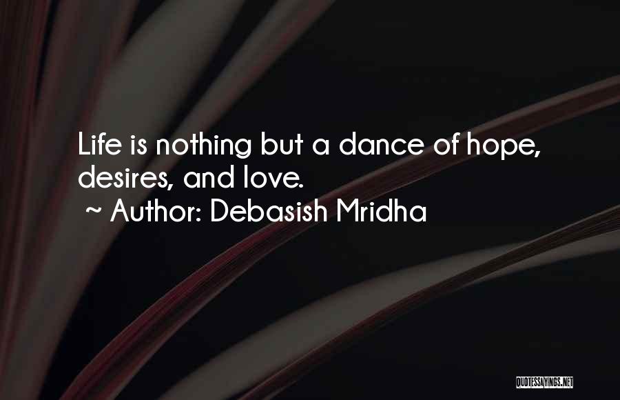 Debasish Mridha Quotes: Life Is Nothing But A Dance Of Hope, Desires, And Love.