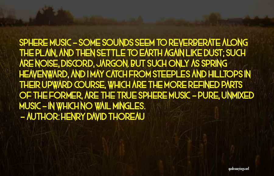 Henry David Thoreau Quotes: Sphere Music - Some Sounds Seem To Reverberate Along The Plain, And Then Settle To Earth Again Like Dust; Such