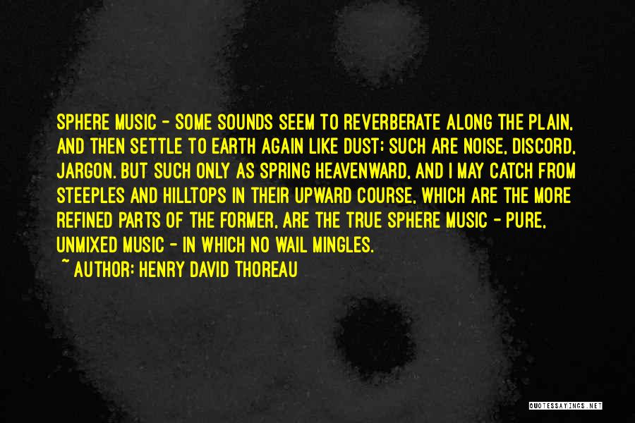 Henry David Thoreau Quotes: Sphere Music - Some Sounds Seem To Reverberate Along The Plain, And Then Settle To Earth Again Like Dust; Such