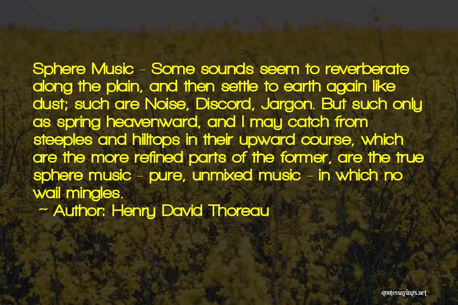 Henry David Thoreau Quotes: Sphere Music - Some Sounds Seem To Reverberate Along The Plain, And Then Settle To Earth Again Like Dust; Such