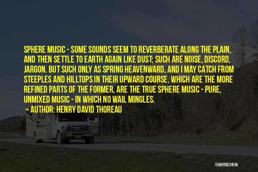 Henry David Thoreau Quotes: Sphere Music - Some Sounds Seem To Reverberate Along The Plain, And Then Settle To Earth Again Like Dust; Such