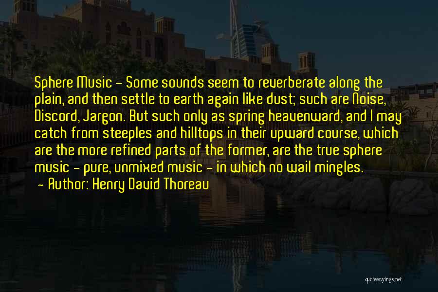 Henry David Thoreau Quotes: Sphere Music - Some Sounds Seem To Reverberate Along The Plain, And Then Settle To Earth Again Like Dust; Such