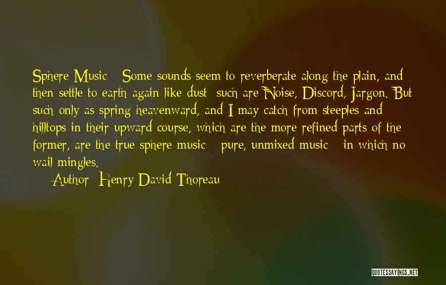Henry David Thoreau Quotes: Sphere Music - Some Sounds Seem To Reverberate Along The Plain, And Then Settle To Earth Again Like Dust; Such