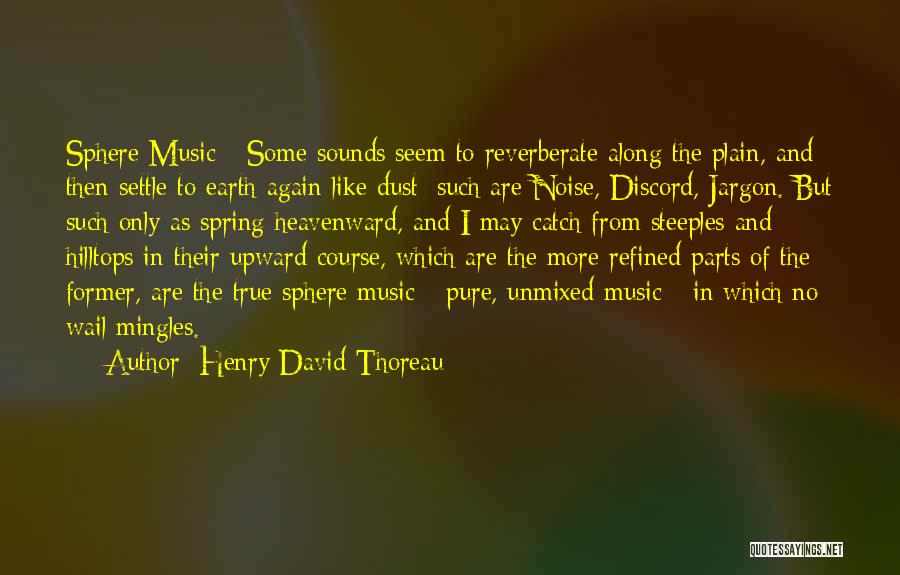 Henry David Thoreau Quotes: Sphere Music - Some Sounds Seem To Reverberate Along The Plain, And Then Settle To Earth Again Like Dust; Such