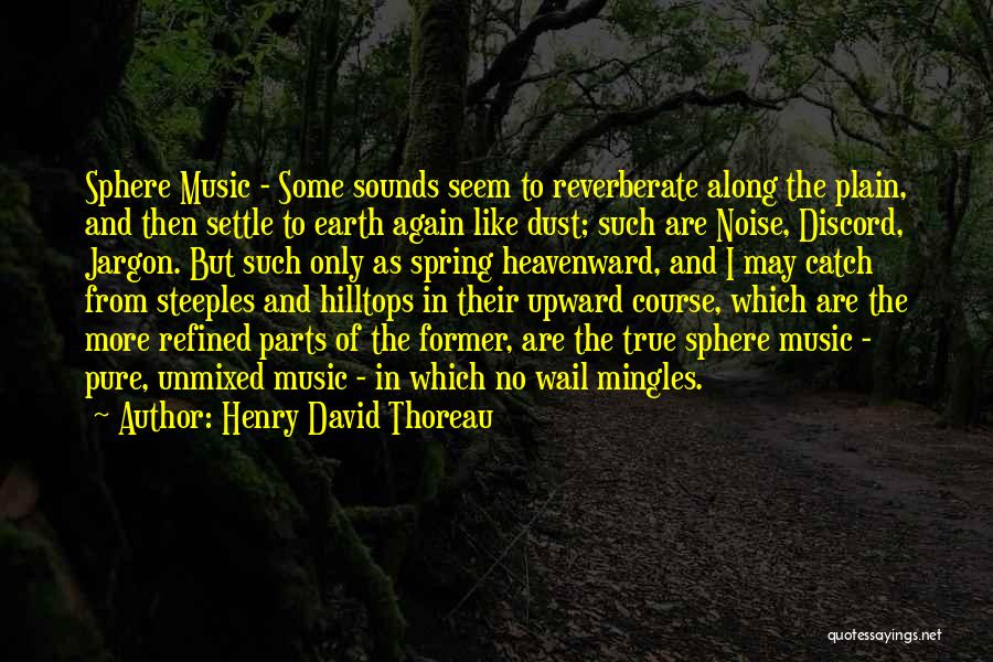 Henry David Thoreau Quotes: Sphere Music - Some Sounds Seem To Reverberate Along The Plain, And Then Settle To Earth Again Like Dust; Such