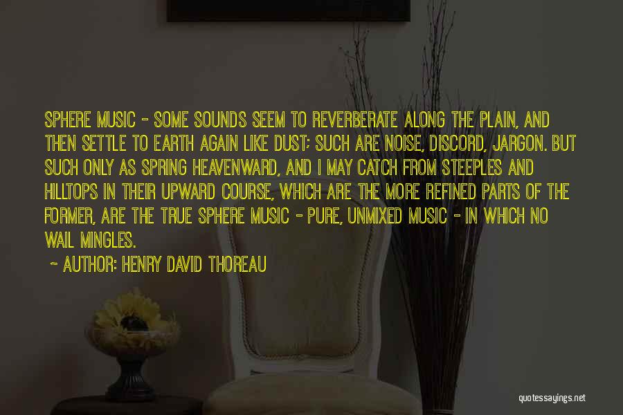 Henry David Thoreau Quotes: Sphere Music - Some Sounds Seem To Reverberate Along The Plain, And Then Settle To Earth Again Like Dust; Such