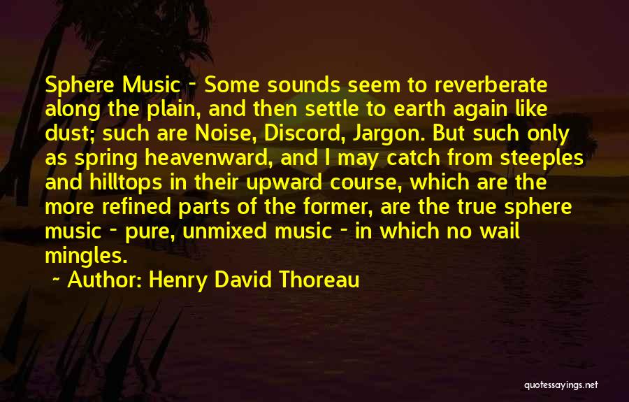Henry David Thoreau Quotes: Sphere Music - Some Sounds Seem To Reverberate Along The Plain, And Then Settle To Earth Again Like Dust; Such
