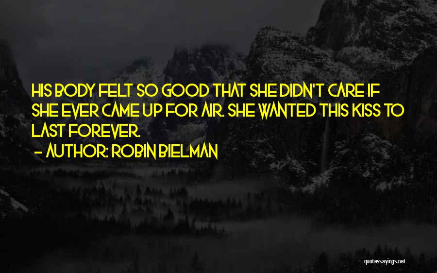 Robin Bielman Quotes: His Body Felt So Good That She Didn't Care If She Ever Came Up For Air. She Wanted This Kiss