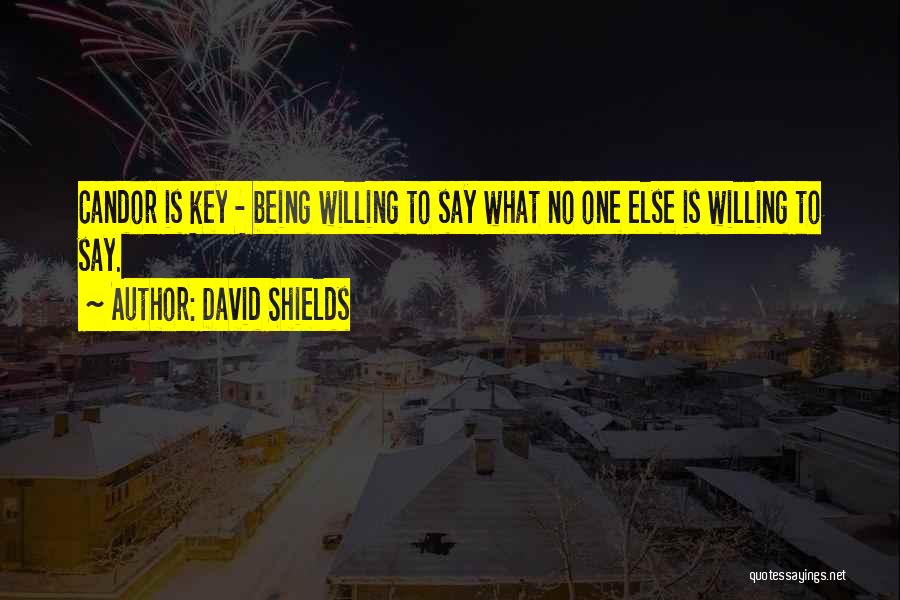 David Shields Quotes: Candor Is Key - Being Willing To Say What No One Else Is Willing To Say.
