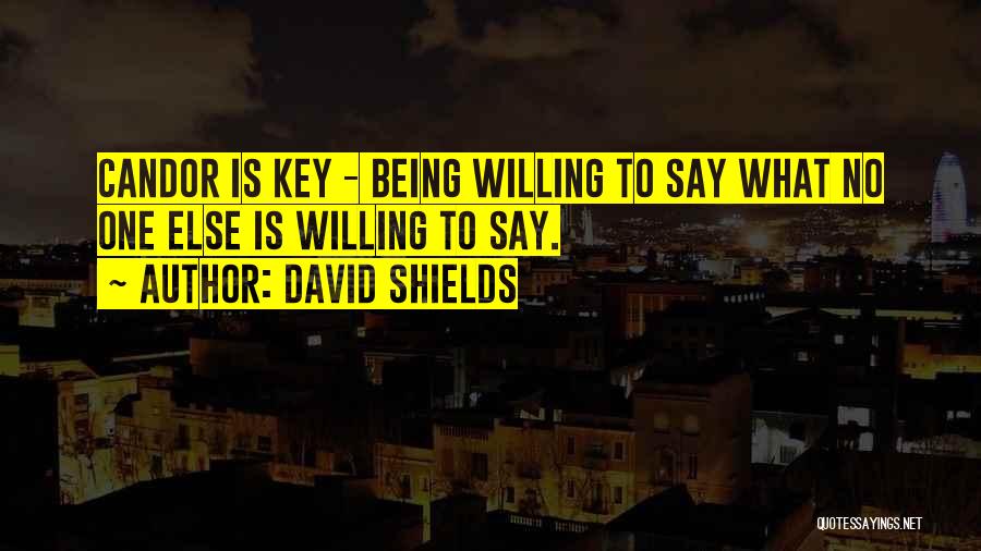 David Shields Quotes: Candor Is Key - Being Willing To Say What No One Else Is Willing To Say.