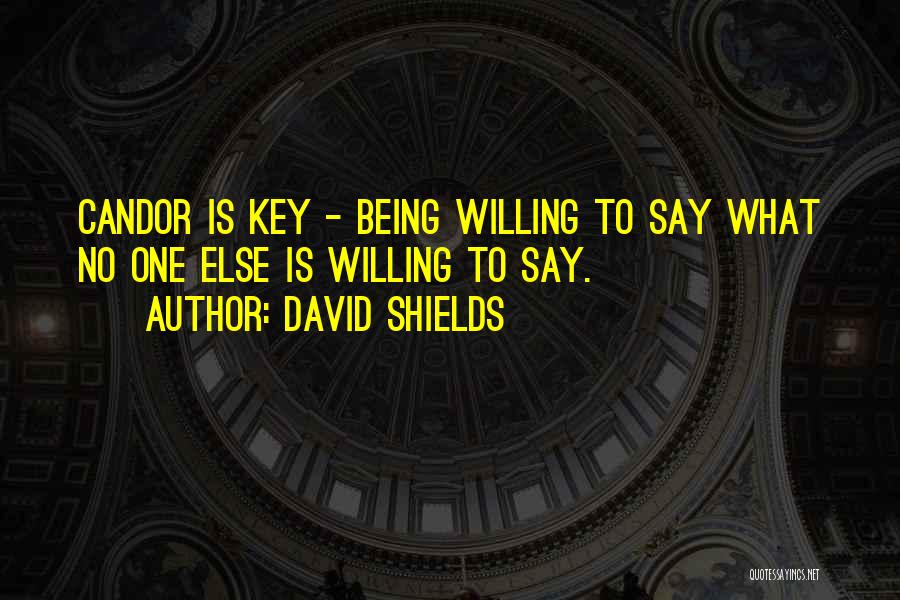 David Shields Quotes: Candor Is Key - Being Willing To Say What No One Else Is Willing To Say.
