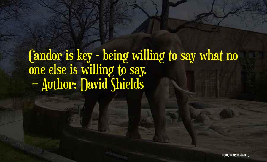 David Shields Quotes: Candor Is Key - Being Willing To Say What No One Else Is Willing To Say.