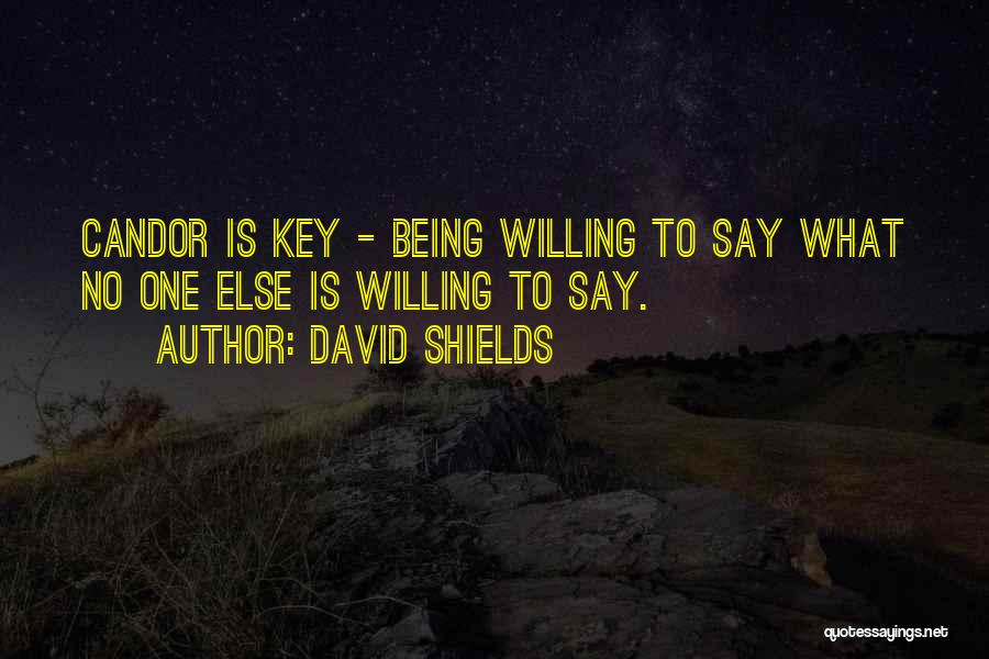 David Shields Quotes: Candor Is Key - Being Willing To Say What No One Else Is Willing To Say.