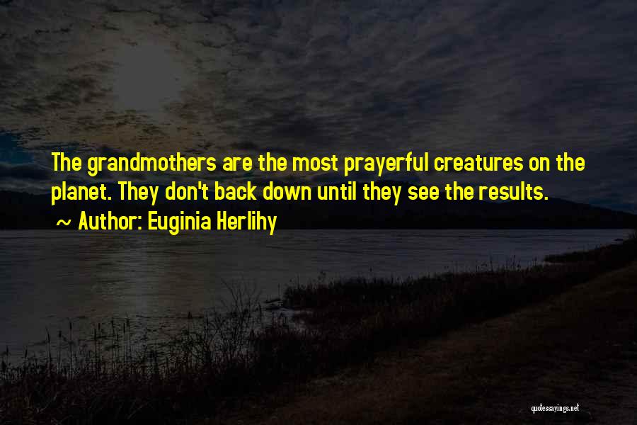 Euginia Herlihy Quotes: The Grandmothers Are The Most Prayerful Creatures On The Planet. They Don't Back Down Until They See The Results.