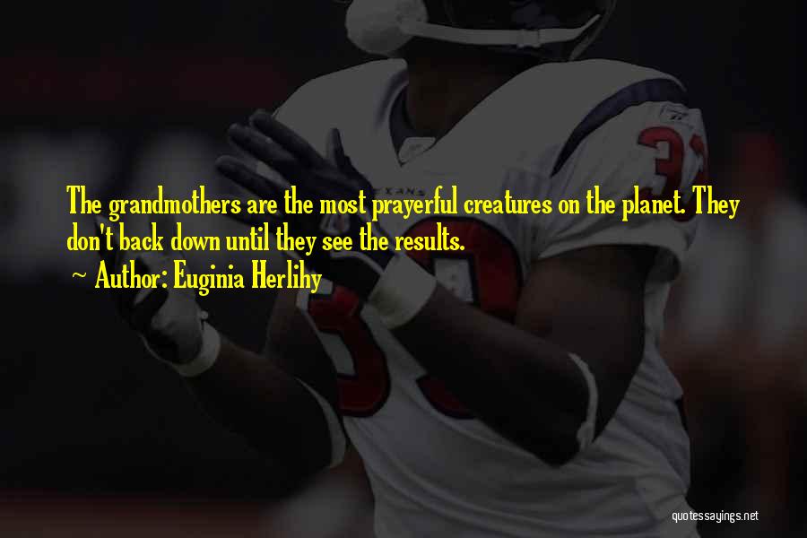 Euginia Herlihy Quotes: The Grandmothers Are The Most Prayerful Creatures On The Planet. They Don't Back Down Until They See The Results.