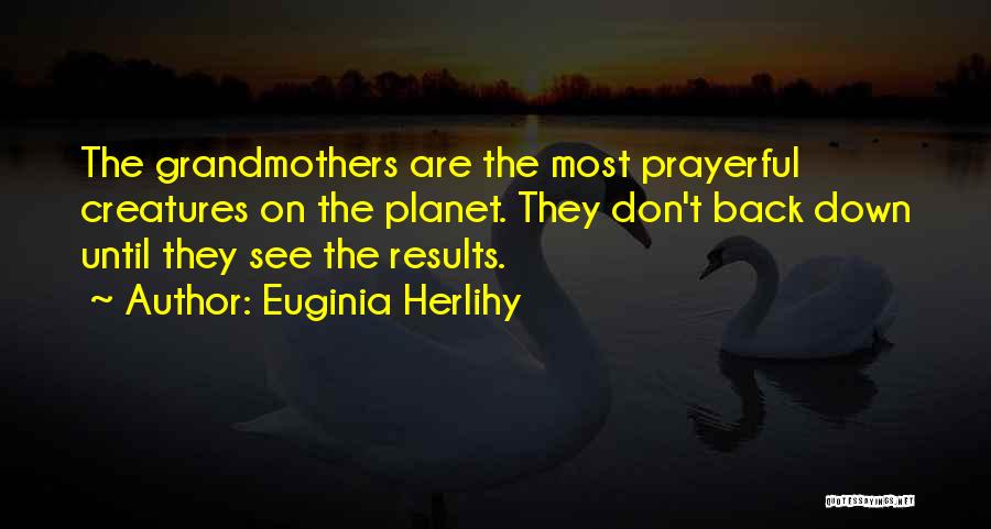 Euginia Herlihy Quotes: The Grandmothers Are The Most Prayerful Creatures On The Planet. They Don't Back Down Until They See The Results.