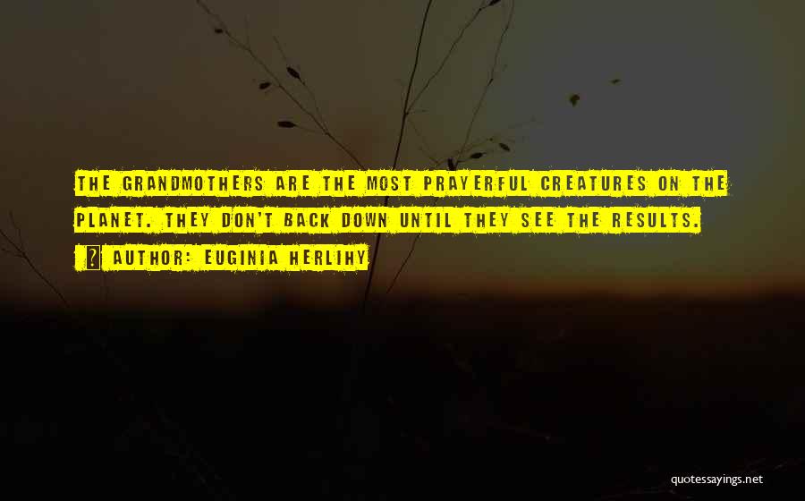 Euginia Herlihy Quotes: The Grandmothers Are The Most Prayerful Creatures On The Planet. They Don't Back Down Until They See The Results.