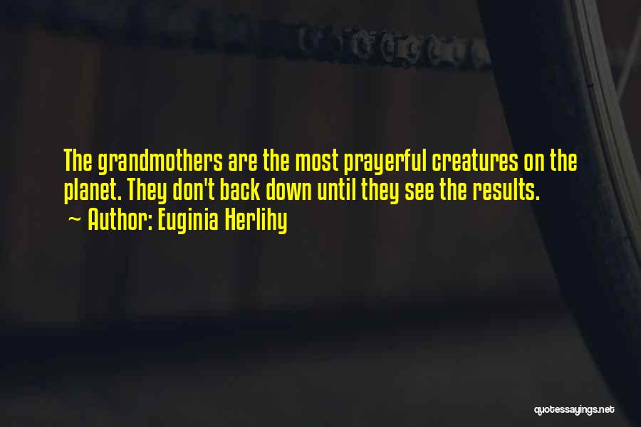 Euginia Herlihy Quotes: The Grandmothers Are The Most Prayerful Creatures On The Planet. They Don't Back Down Until They See The Results.