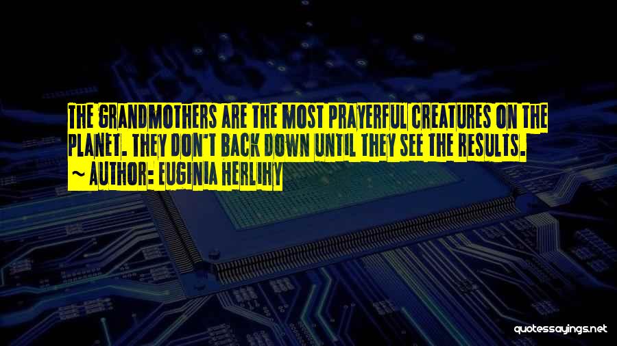 Euginia Herlihy Quotes: The Grandmothers Are The Most Prayerful Creatures On The Planet. They Don't Back Down Until They See The Results.