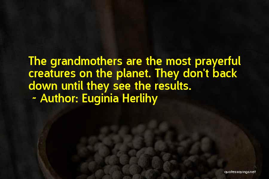 Euginia Herlihy Quotes: The Grandmothers Are The Most Prayerful Creatures On The Planet. They Don't Back Down Until They See The Results.