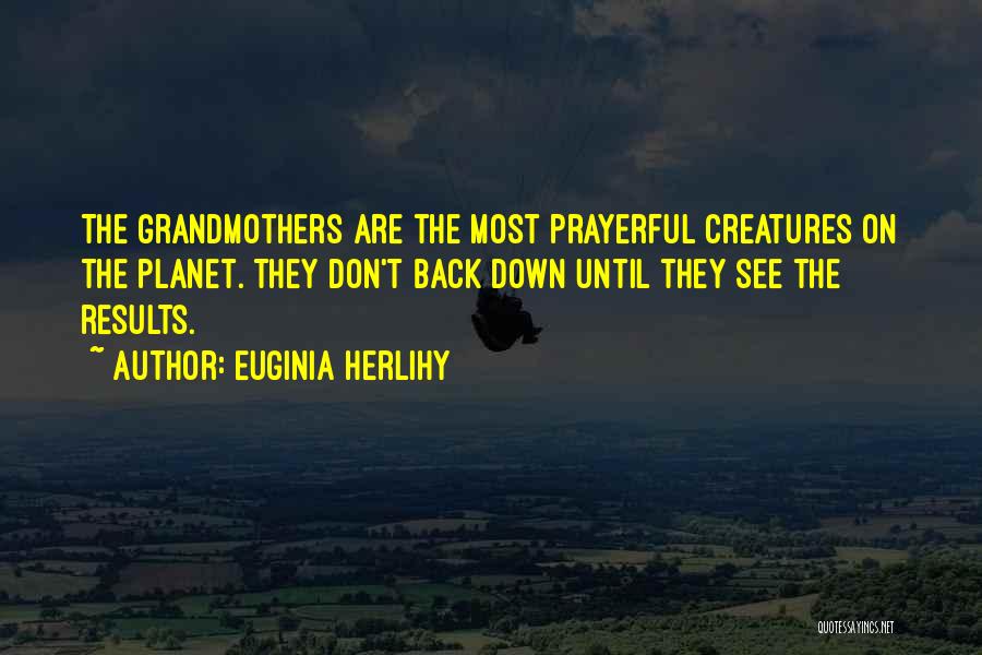 Euginia Herlihy Quotes: The Grandmothers Are The Most Prayerful Creatures On The Planet. They Don't Back Down Until They See The Results.