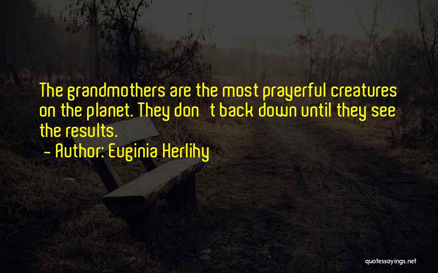 Euginia Herlihy Quotes: The Grandmothers Are The Most Prayerful Creatures On The Planet. They Don't Back Down Until They See The Results.