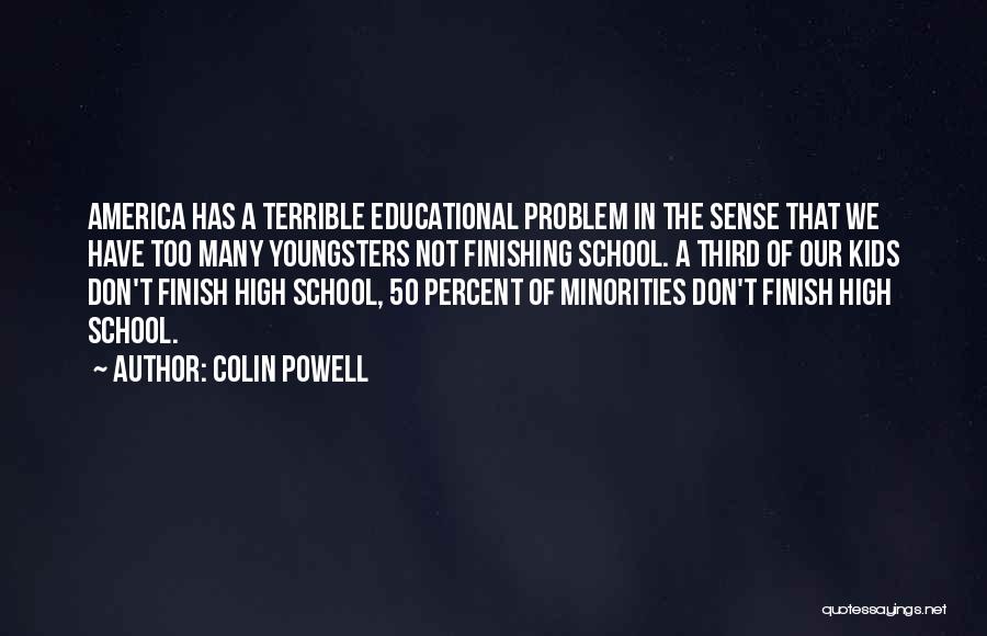Colin Powell Quotes: America Has A Terrible Educational Problem In The Sense That We Have Too Many Youngsters Not Finishing School. A Third