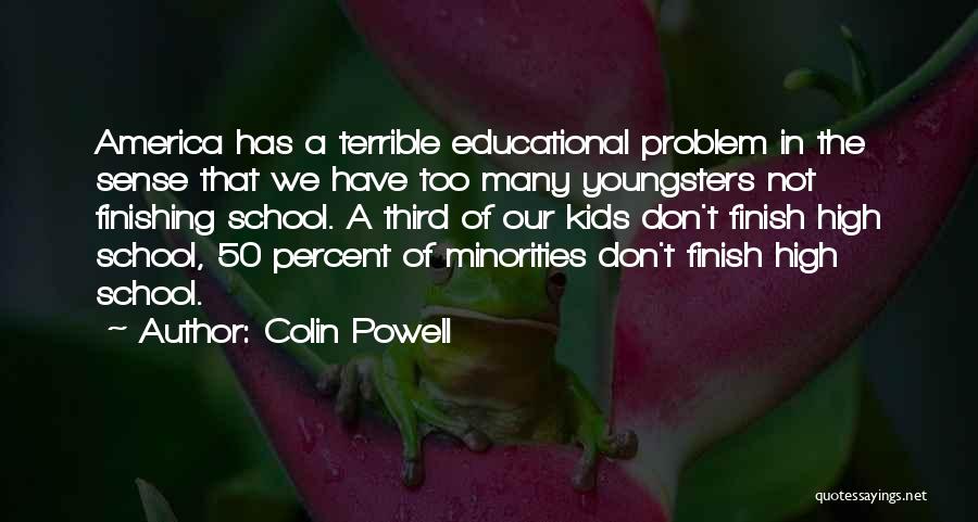 Colin Powell Quotes: America Has A Terrible Educational Problem In The Sense That We Have Too Many Youngsters Not Finishing School. A Third