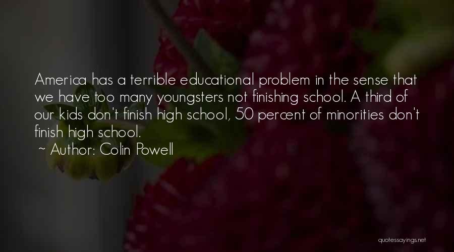 Colin Powell Quotes: America Has A Terrible Educational Problem In The Sense That We Have Too Many Youngsters Not Finishing School. A Third