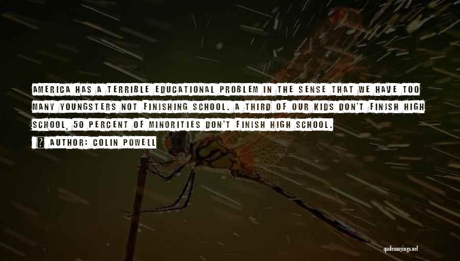 Colin Powell Quotes: America Has A Terrible Educational Problem In The Sense That We Have Too Many Youngsters Not Finishing School. A Third