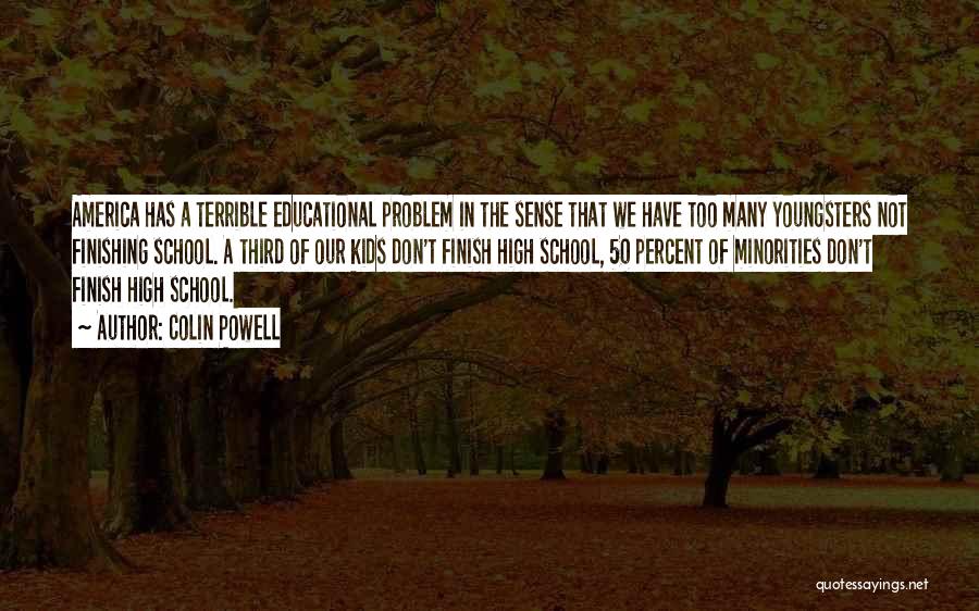 Colin Powell Quotes: America Has A Terrible Educational Problem In The Sense That We Have Too Many Youngsters Not Finishing School. A Third