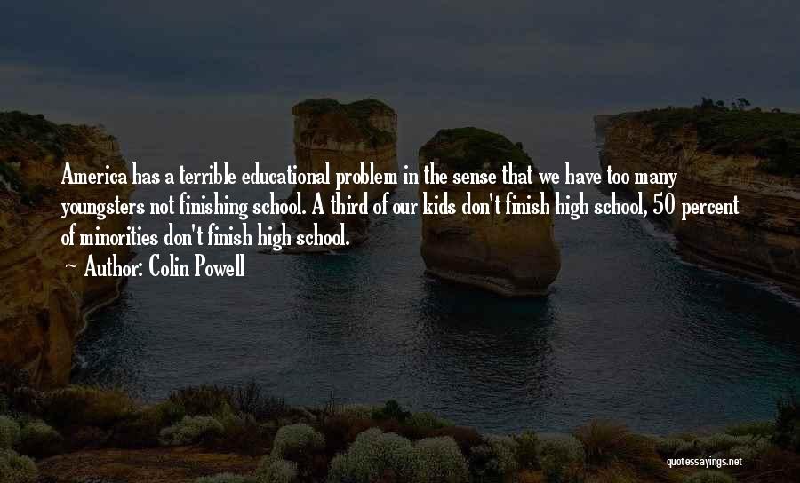 Colin Powell Quotes: America Has A Terrible Educational Problem In The Sense That We Have Too Many Youngsters Not Finishing School. A Third