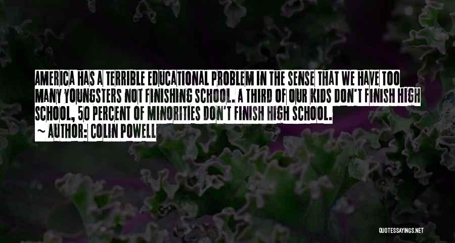 Colin Powell Quotes: America Has A Terrible Educational Problem In The Sense That We Have Too Many Youngsters Not Finishing School. A Third