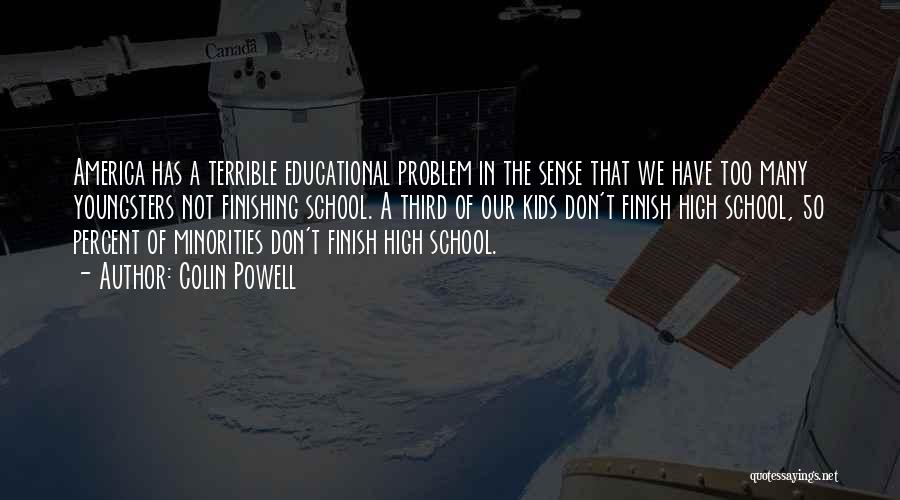 Colin Powell Quotes: America Has A Terrible Educational Problem In The Sense That We Have Too Many Youngsters Not Finishing School. A Third