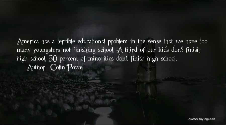 Colin Powell Quotes: America Has A Terrible Educational Problem In The Sense That We Have Too Many Youngsters Not Finishing School. A Third