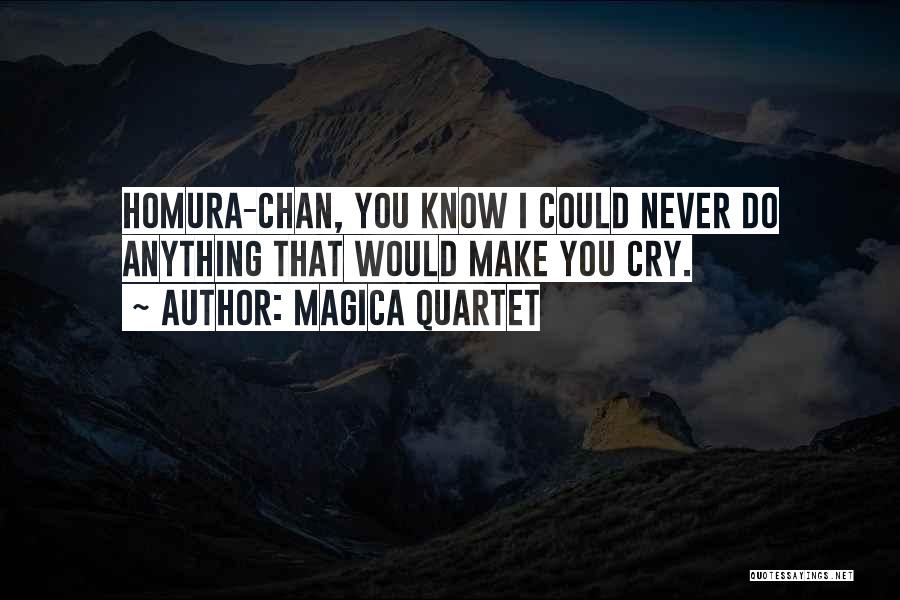 Magica Quartet Quotes: Homura-chan, You Know I Could Never Do Anything That Would Make You Cry.