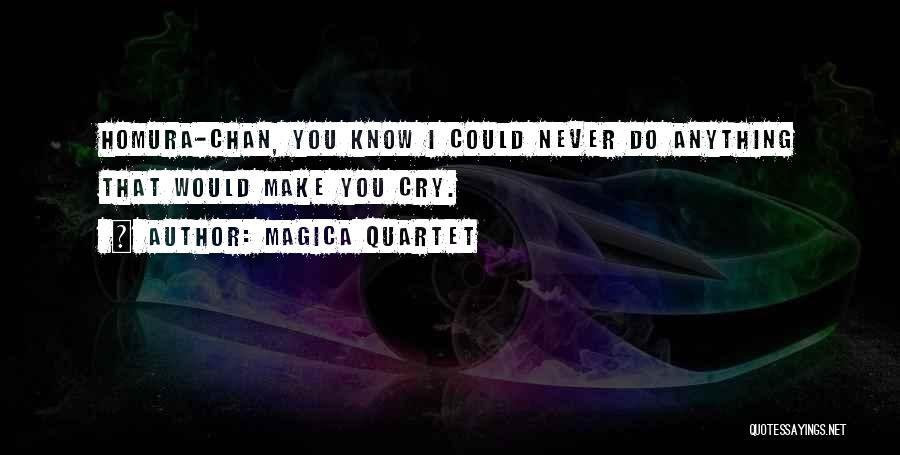 Magica Quartet Quotes: Homura-chan, You Know I Could Never Do Anything That Would Make You Cry.