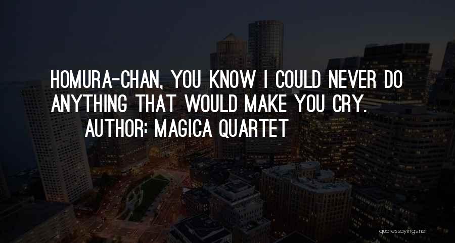 Magica Quartet Quotes: Homura-chan, You Know I Could Never Do Anything That Would Make You Cry.